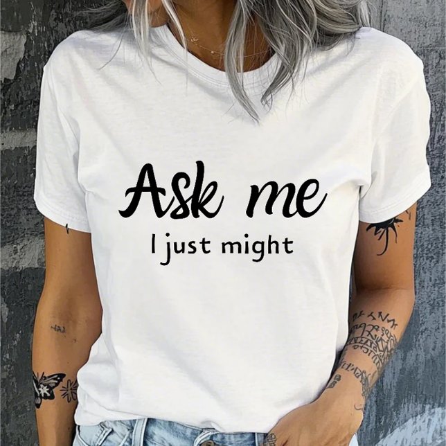 Ask Me, I Just Might Funny  T-Shirt (Creator Uploaded)