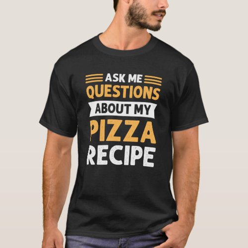Ask Me Questions About My Pizza Recipe Pizza Makin T_Shirt