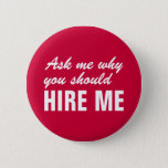 Ask Me Why You Should Hire Me Pinback Button at Zazzle