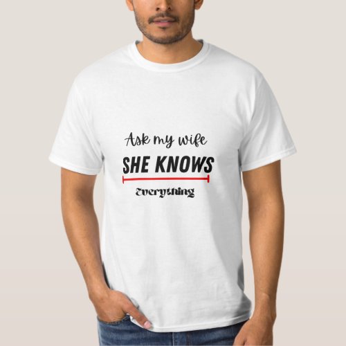Ask my wife she knows everything funny quote T_Shirt