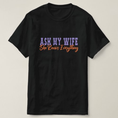 Ask My Wife She Knows Everything _ Wife Gift T_Shirt