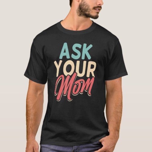 Ask Your Mom Daddy Fathers Day Father Dad Sayings T_Shirt