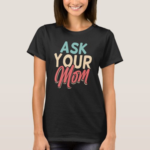 Ask Your Mom Daddy Fathers Day Father Dad Sayings T_Shirt