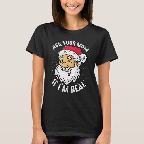 Ask your Mom If im Real  Christmas Santa Claus Xm T_Shirt