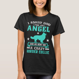 Asked God for Angel He Sent Me Crazy border collie T-Shirt
