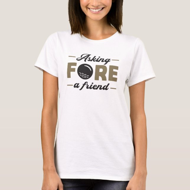 Asking Fore A Friend Golf Golfing Funny Gift Idea T-Shirt (Front)