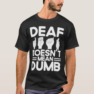 ASL Sign Language Deaf Doesn't Mean Dumb Deaf T-Shirt