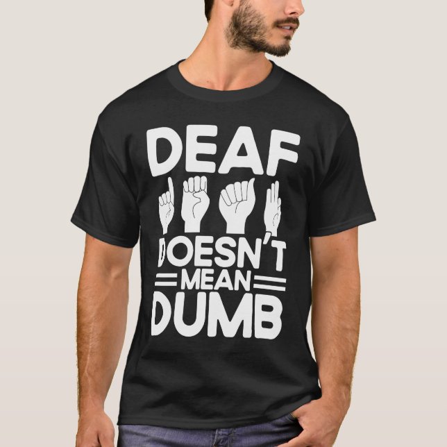 ASL Sign Language Deaf Doesn't Mean Dumb Deaf T-Shirt (Front)