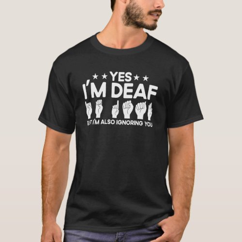 ASL Sign Language Im Deaf Also Ignoring You Deaf T_Shirt