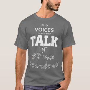 ASL The Voices in my Head Talk in Sign Language T-Shirt