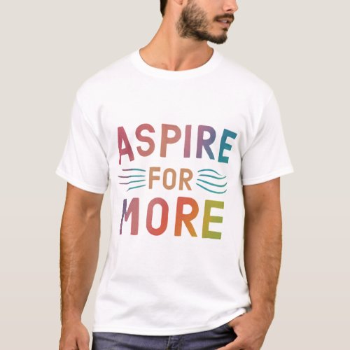 Aspire for more T_Shirt