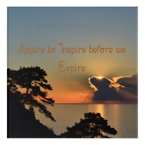 Aspire To Inspire Before We Expire _ Upbeat quote  Acrylic Print