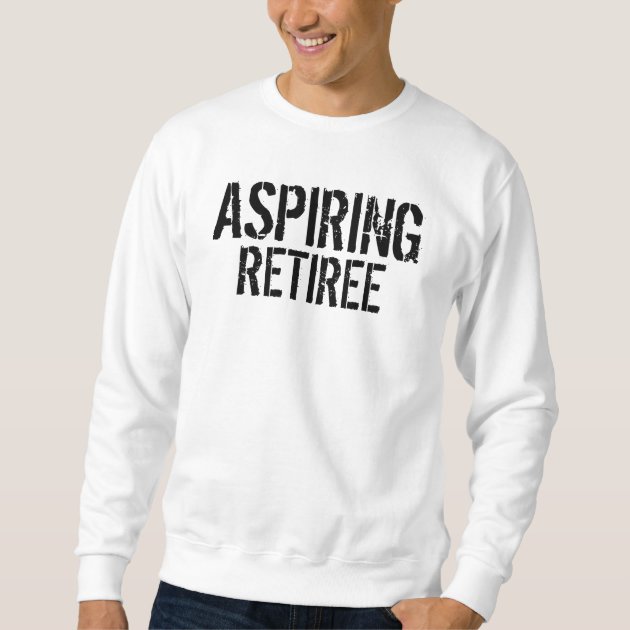 Aspiring best sale retiree sweatshirt