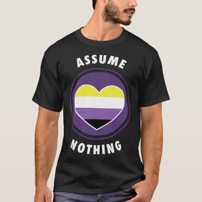 Assume Nothing Nonbinary Enby Genderqueer Non Bina T-Shirt (Front)