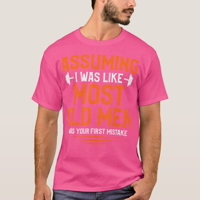 Assuming I Was Like Most Old Men Bodybuilding Weig T-Shirt (Front)