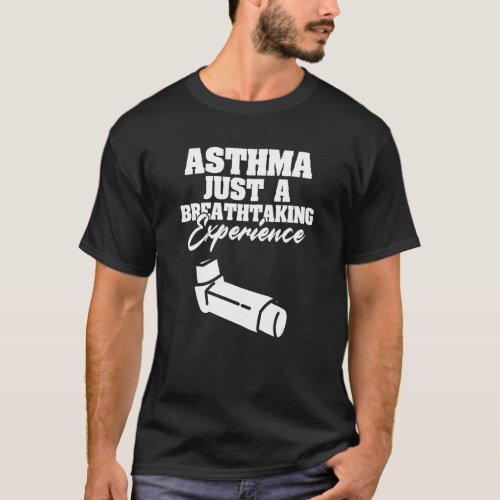 Asthma Just A Breath Taking Experience Asthmatic T_Shirt