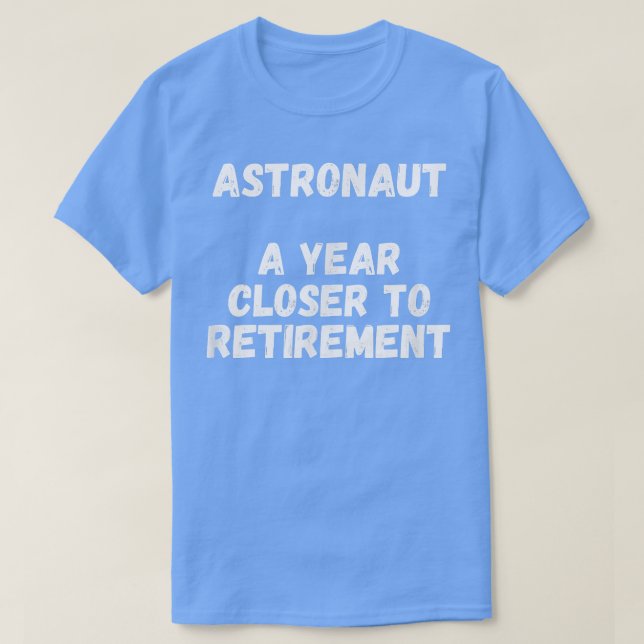 Astronaut A Year Closer To Retirement  T-Shirt (Design Front)