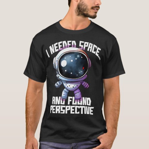 Astronauts Funny I Needed Space And Found Perspect T_Shirt