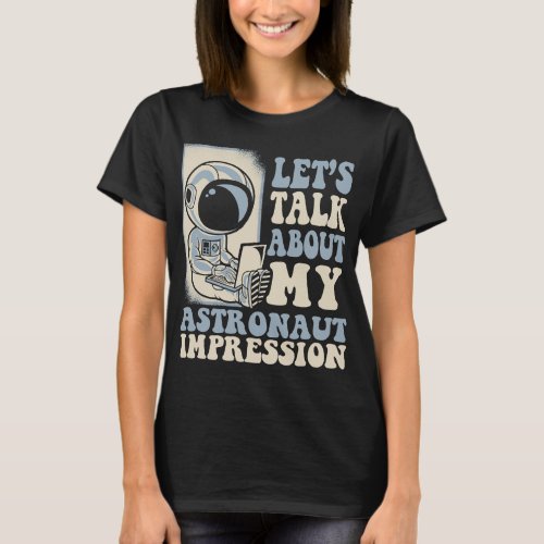 Astronauts Lets Talk About My Astronaut Impression T_Shirt