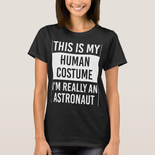 Astronauts This Is My Human Costume Im Really Astr T_Shirt