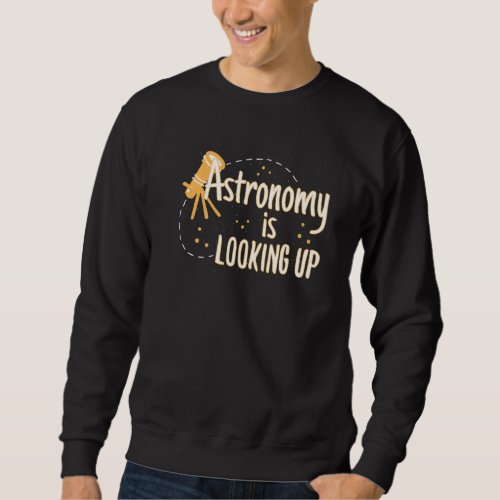 Astronomy Is Looking Up Astronomy Pun Astronomy Sweatshirt