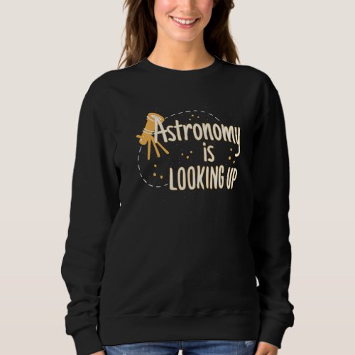 Astronomy Is Looking Up Astronomy Pun Astronomy Sweatshirt