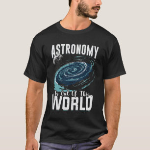 Astronomy Is Out Of This World Astronomer Gift T-Shirt