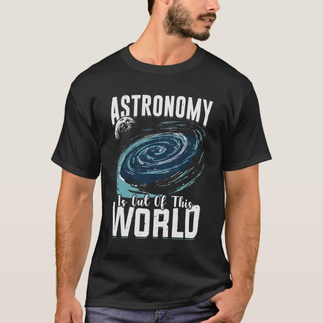 Astronomy Is Out Of This World Astronomer Gift T-Shirt (Front)