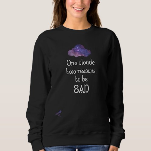 Astronomy   One Cloud Two Reasons To Be Sad Sweatshirt