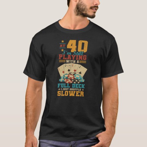 At 40 Playing With Full Deck 40th Birthday Poker T_Shirt