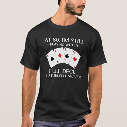 At 80 Im Still Playing With Full Deck Card Player T_Shirt