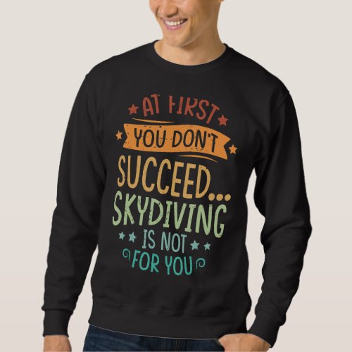At First You Dont Succeed Skydiving Is Not For Yo Sweatshirt