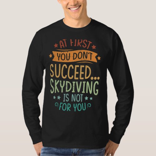At First You Dont Succeed Skydiving Is Not For Yo T_Shirt