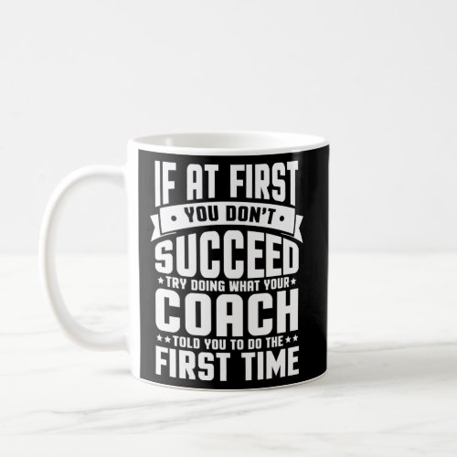 At First You DonT Succeed Try Doing What Your Coa Coffee Mug