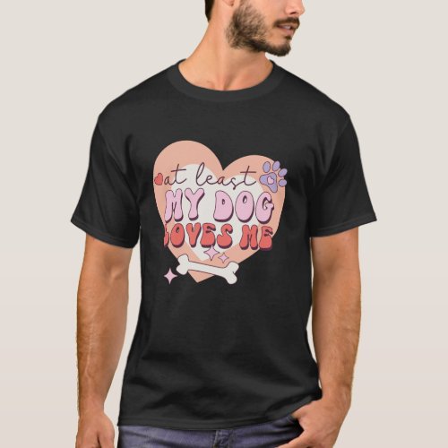 At lease my dog loves me Sad Anti Single Valentine T_Shirt