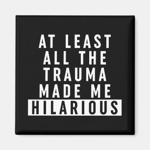 At Least All the Trauma Made Me Hilarious Magnet
