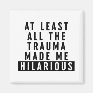 At Least All the Trauma Made Me Hilarious Magnet