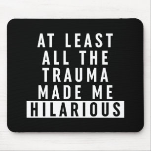 At Least All the Trauma Made Me Hilarious Mouse Pad