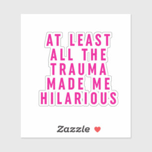 At Least All the Trauma Made Me Hilarious Sticker