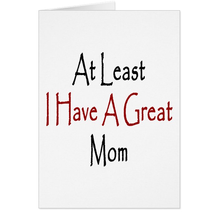 At Least I Have A Great Mom Greeting Card