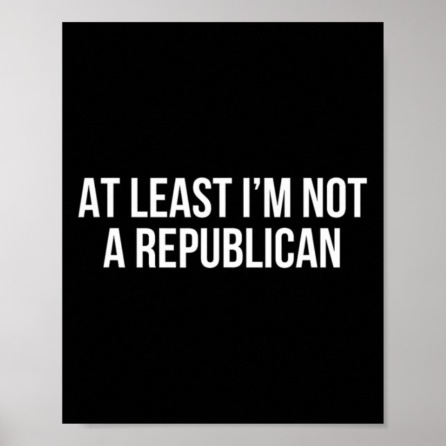 At Least I’m Not A Republican 10  Poster (Front)