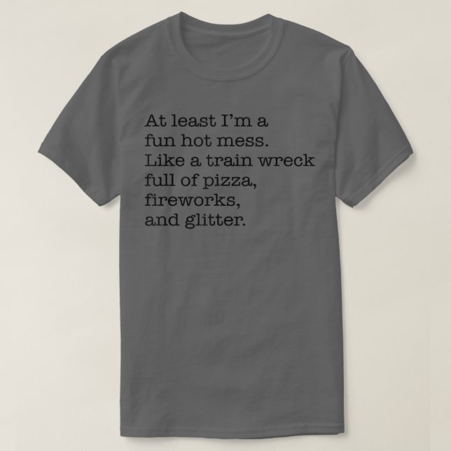 At Least I'm a Fun Hot Mess Like A Train Wreck Ful T-Shirt (Design Front)