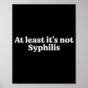 At Least It's Not Syphilis Funny Quote Poster