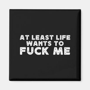 At Least Life Wants To For Me Funny Saying Novelty Magnet