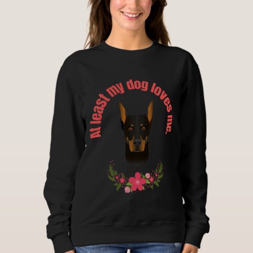 At Least My Dog Loves Me Doberman Pincer Sweatshirt