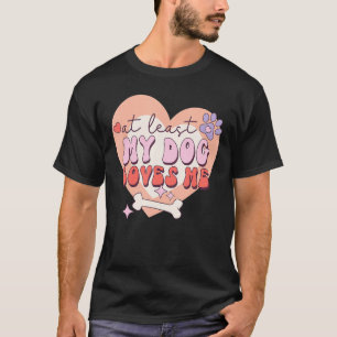 At Least My Dog Loves Me Sarcastic Anti Valentine' T-Shirt