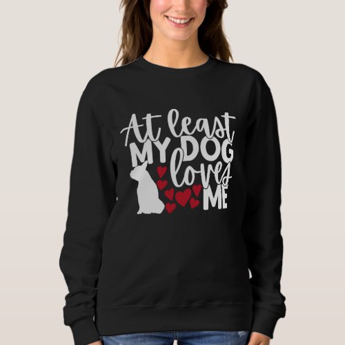 At Least My Dog Loves Me  Valentines Day Baking Sweatshirt