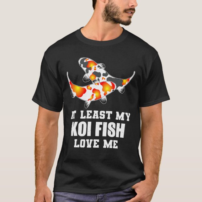 At Least My Koi Fish Love Me - Koi T-Shirt (Front)