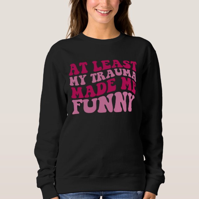 At Least My Trauma Made Me  Positive Saying Groovy Sweatshirt (Front)