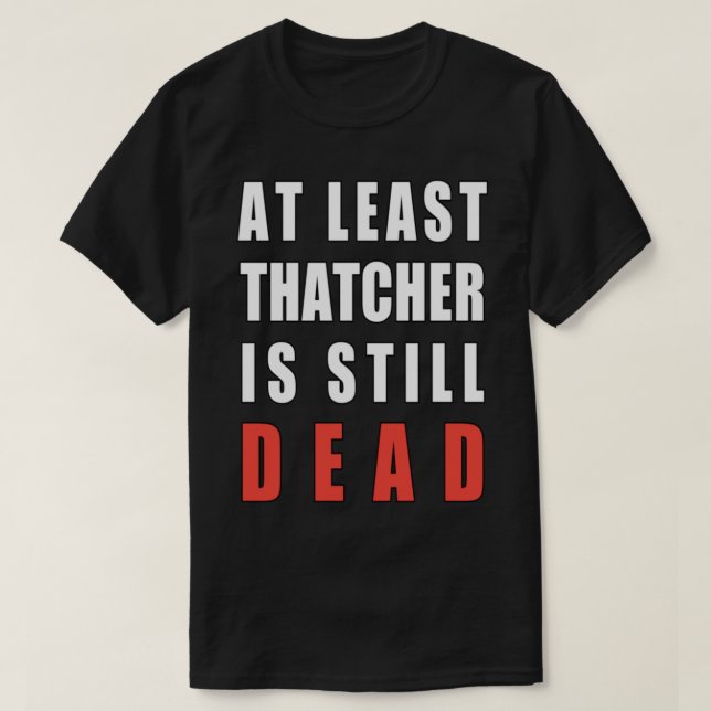 At least Thatcher Is still dead      T-Shirt (Design Front)